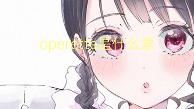 operette是什么意思 operette的翻译、读音、例句、中文解释