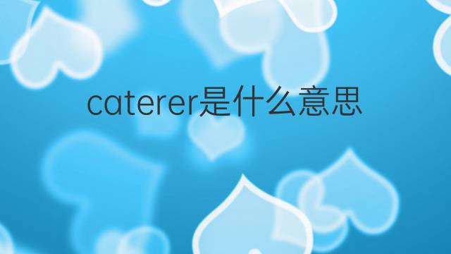 caterer是什么意思 caterer的翻译、读音、例句、中文解释