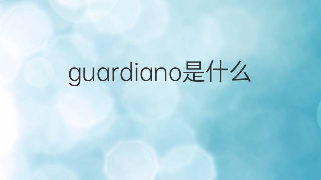 guardiano是什么意思 guardiano的翻译、读音、例句、中文解释