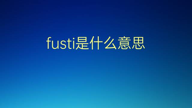 fusti是什么意思 fusti的翻译、读音、例句、中文解释