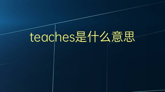 teaches是什么意思 teaches的翻译、读音、例句、中文解释