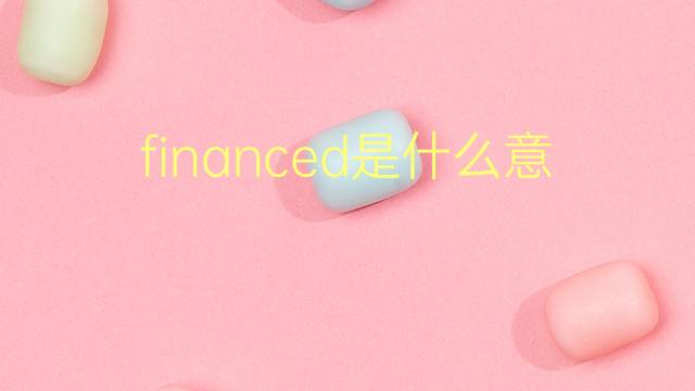 financed是什么意思 financed的翻译、读音、例句、中文解释