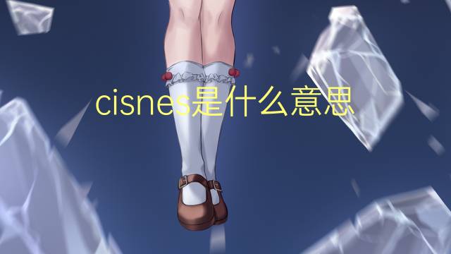 cisnes是什么意思 cisnes的翻译、读音、例句、中文解释