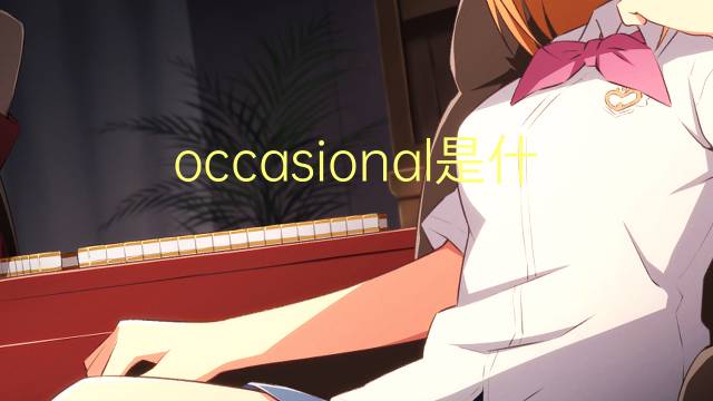 occasional是什么意思 occasional的翻译、读音、例句、中文解释