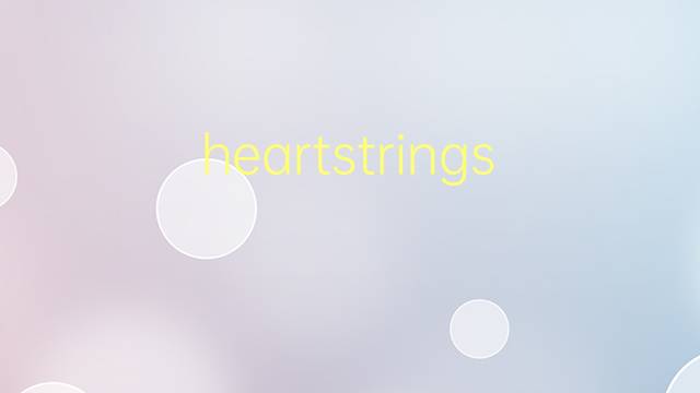 heartstrings是什么意思 heartstrings的翻译、读音、例句、中文解释