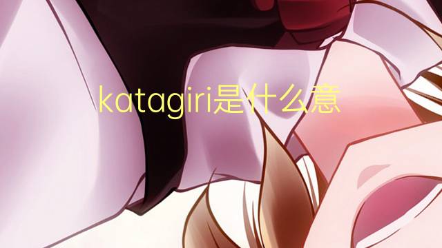 katagiri是什么意思 katagiri的翻译、读音、例句、中文解释