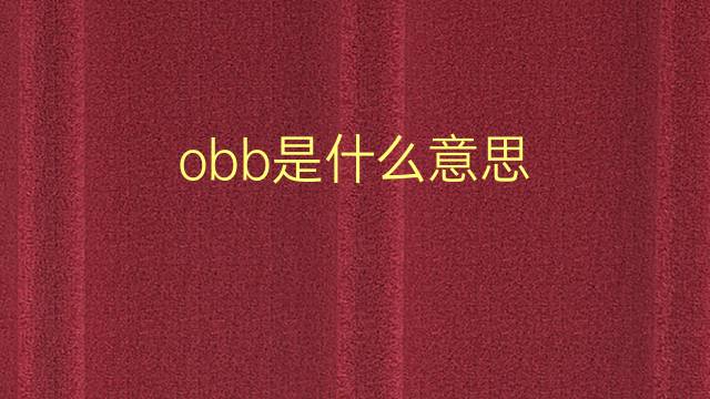 obb是什么意思 obb的翻译、读音、例句、中文解释