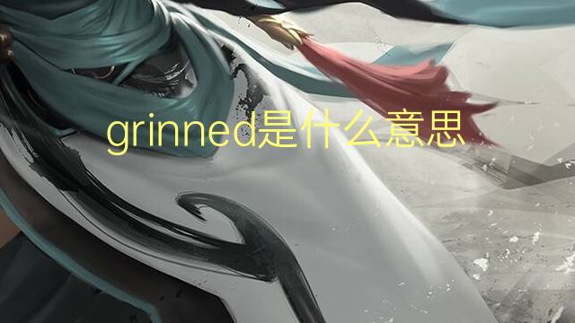 grinned是什么意思 grinned的翻译、读音、例句、中文解释