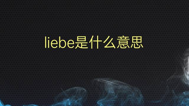 liebe是什么意思 liebe的翻译、读音、例句、中文解释