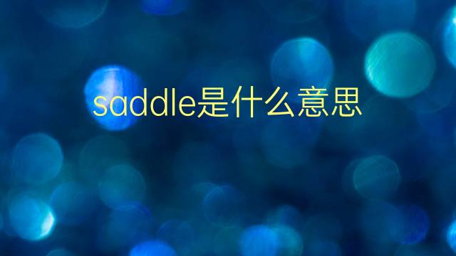 saddle是什么意思 saddle的翻译、读音、例句、中文解释