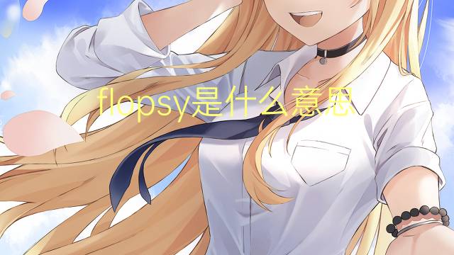 flopsy是什么意思 flopsy的翻译、读音、例句、中文解释