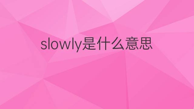 slowly是什么意思 slowly的翻译、读音、例句、中文解释