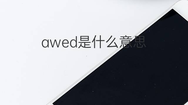 awed是什么意思 awed的翻译、读音、例句、中文解释