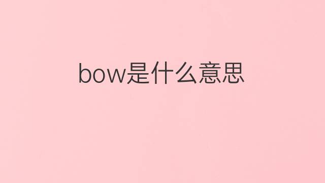 bow是什么意思 bow的翻译、读音、例句、中文解释