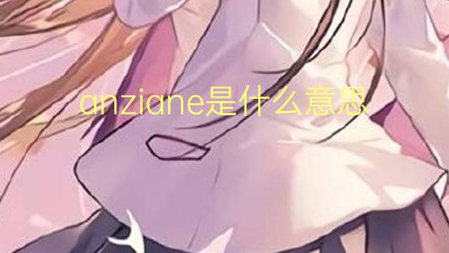 anziane是什么意思 anziane的翻译、读音、例句、中文解释