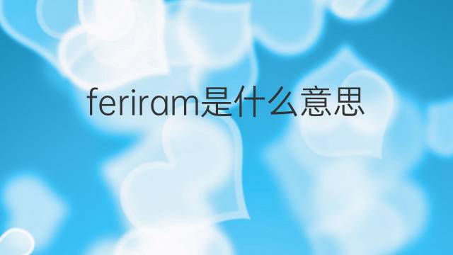 feriram是什么意思 feriram的翻译、读音、例句、中文解释