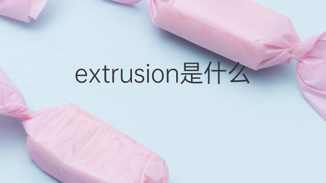 extrusion是什么意思 extrusion的翻译、读音、例句、中文解释