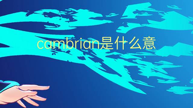 cambrian是什么意思 cambrian的翻译、读音、例句、中文解释