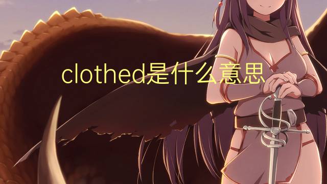 clothed是什么意思 clothed的翻译、读音、例句、中文解释