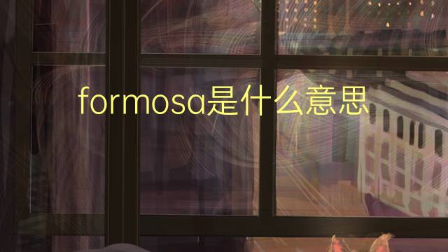 formosa是什么意思 formosa的翻译、读音、例句、中文解释