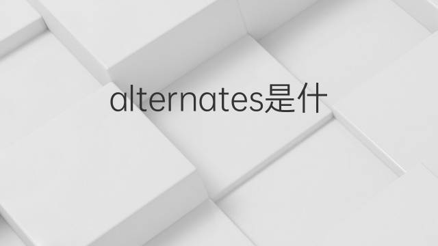 alternates是什么意思 alternates的翻译、读音、例句、中文解释