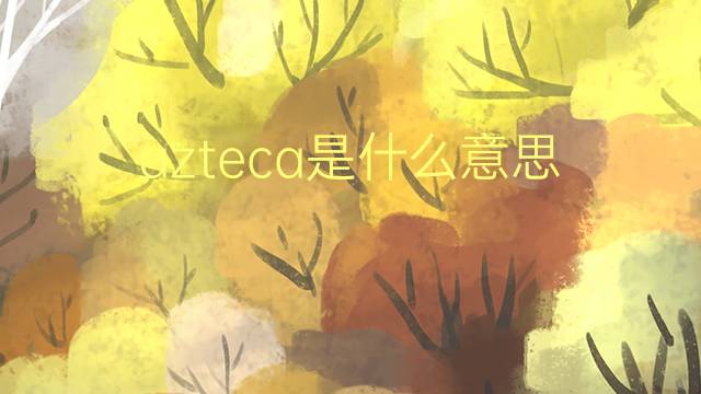 azteca是什么意思 azteca的翻译、读音、例句、中文解释