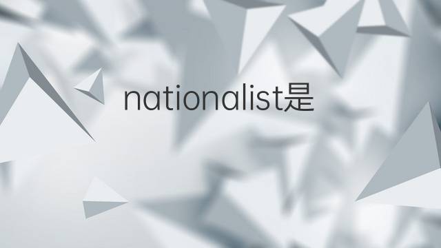 nationalist是什么意思 nationalist的翻译、读音、例句、中文解释