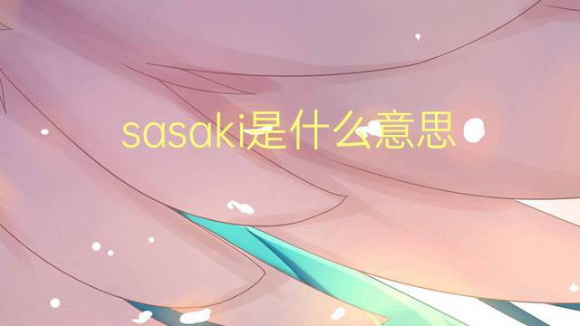 sasaki是什么意思 sasaki的翻译、读音、例句、中文解释