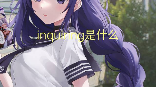 inquiring是什么意思 inquiring的翻译、读音、例句、中文解释