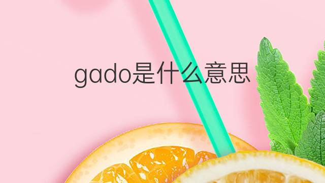 gado是什么意思 gado的翻译、读音、例句、中文解释