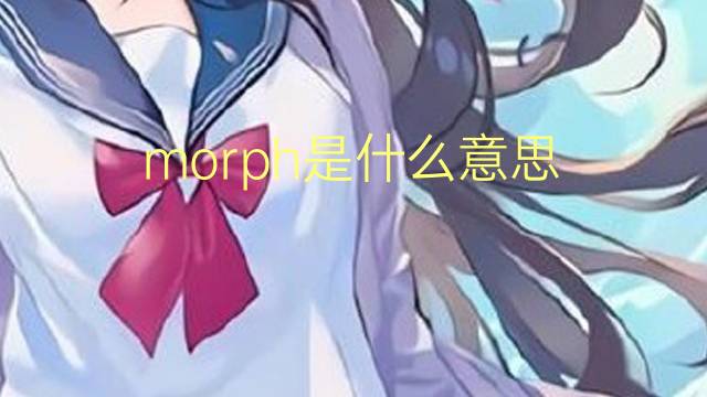 morph是什么意思 morph的翻译、读音、例句、中文解释