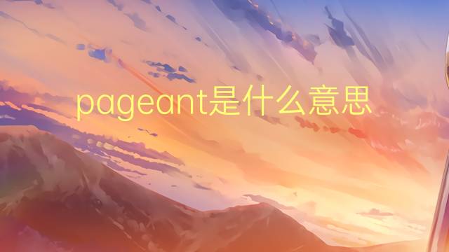 pageant是什么意思 pageant的翻译、读音、例句、中文解释