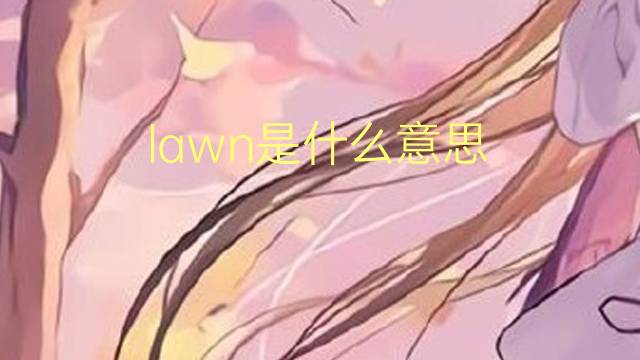 lawn是什么意思 lawn的翻译、读音、例句、中文解释