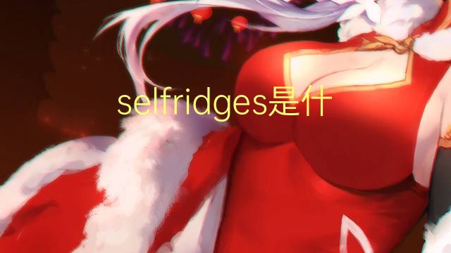 selfridges是什么意思 selfridges的翻译、读音、例句、中文解释