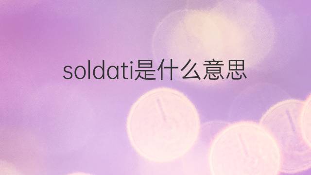 soldati是什么意思 soldati的翻译、读音、例句、中文解释