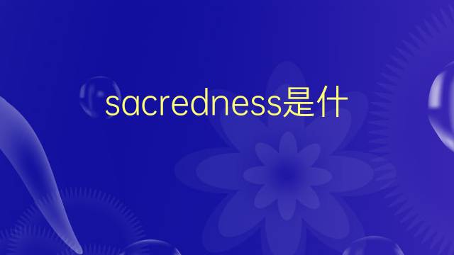 sacredness是什么意思 sacredness的翻译、读音、例句、中文解释