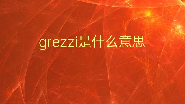 grezzi是什么意思 grezzi的翻译、读音、例句、中文解释