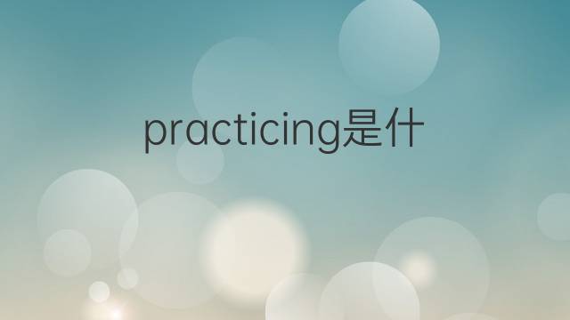 practicing是什么意思 practicing的翻译、读音、例句、中文解释