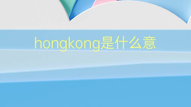 hongkong是什么意思 hongkong的翻译、读音、例句、中文解释