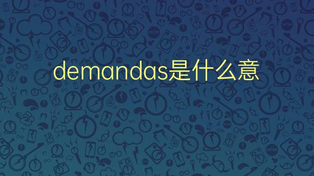 demandas是什么意思 demandas的翻译、读音、例句、中文解释