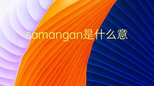 samangan是什么意思 samangan的翻译、读音、例句、中文解释