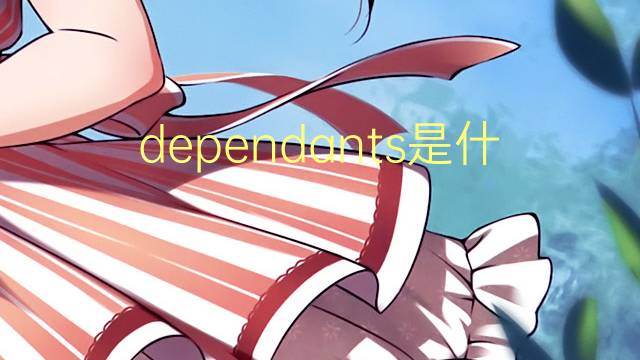 dependants是什么意思 dependants的翻译、读音、例句、中文解释