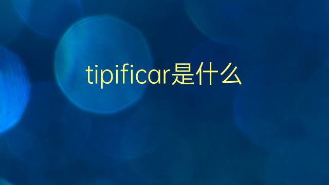 tipificar是什么意思 tipificar的翻译、读音、例句、中文解释