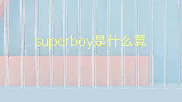 superboy是什么意思 superboy的翻译、读音、例句、中文解释