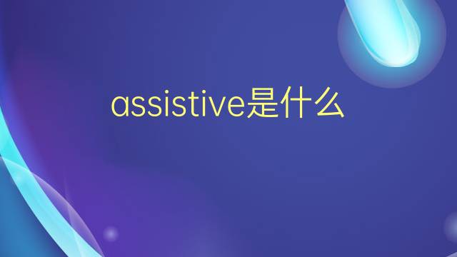 assistive是什么意思 assistive的翻译、读音、例句、中文解释