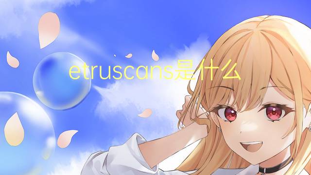 etruscans是什么意思 etruscans的翻译、读音、例句、中文解释