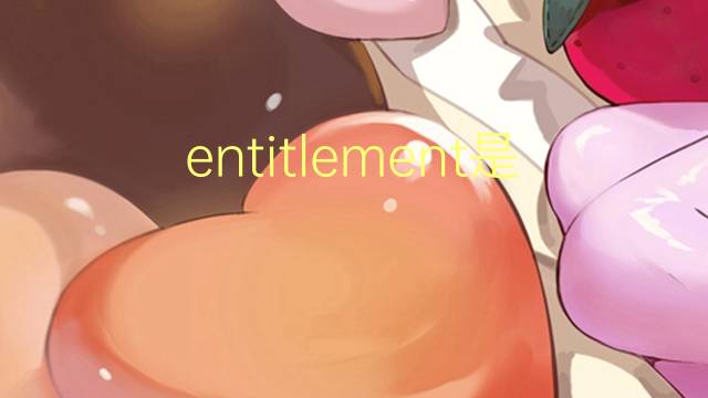 entitlement是什么意思 entitlement的翻译、读音、例句、中文解释