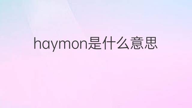 haymon是什么意思 haymon的翻译、读音、例句、中文解释