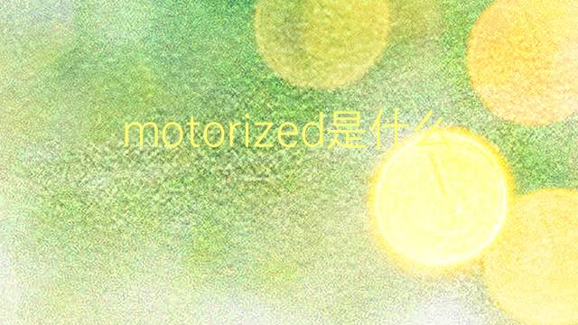 motorized是什么意思 motorized的翻译、读音、例句、中文解释