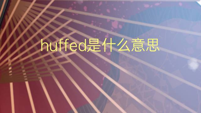 huffed是什么意思 huffed的翻译、读音、例句、中文解释